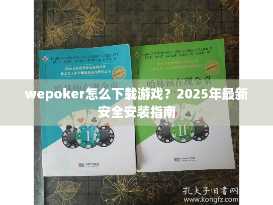 wepoker怎么下载游戏?2025年最新安全安装指南 wepoker怎么下载游戏?2025年最新安全安装指南