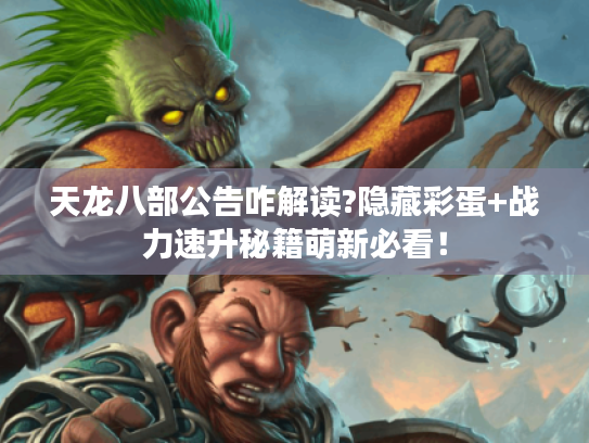 天龙八部公告咋解读?隐藏彩蛋+战力速升秘籍萌新必看! 天龙八部公告咋解读?隐藏彩蛋+战力速升秘籍萌新必看!