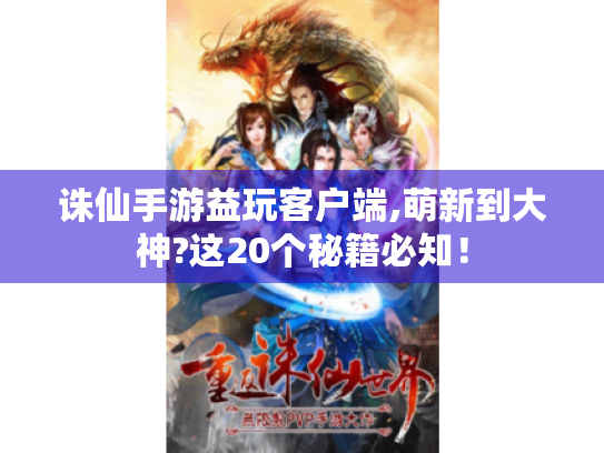 诛仙手游益玩客户端,萌新到大神?这20个秘籍必知! 诛仙手游益玩客户端,萌新到大神?这20个秘籍必知!