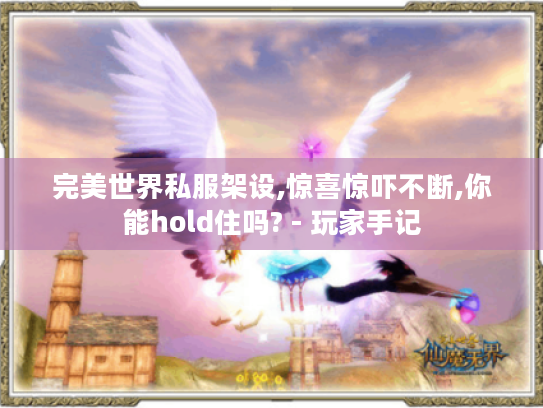 完美世界私服架设,惊喜惊吓不断,你能hold住吗? - 玩家手记