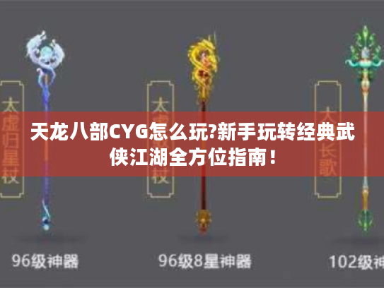 天龙八部CYG怎么玩?新手玩转经典武侠江湖全方位指南! 天龙八部CYG怎么玩?新手玩转经典武侠江湖全方位指南!