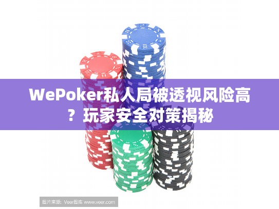 WePoker私人局被透视风险高?玩家安全对策揭秘 WePoker私人局被透视风险高?玩家安全对策揭秘