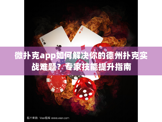 微扑克app如何解决你的德州扑克实战难题?专家技能提升指南 微扑克app如何解决你的德州扑克实战难题?专家技能提升指南