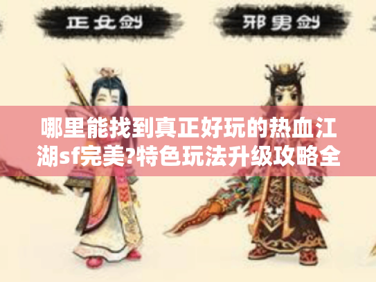 哪里能找到真正好玩的热血江湖sf完美?特色玩法升级攻略全揭秘! 哪里能找到真正好玩的热血江湖sf完美?特色玩法升级攻略全揭秘!