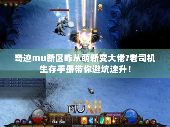 奇迹mu新区咋从萌新变大佬?老司机生存手册带你避坑速升! 奇迹mu新区咋从萌新变大佬?老司机生存手册带你避坑速升!