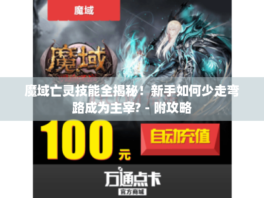 魔域亡灵技能全揭秘!新手如何少走弯路成为主宰? - 附攻略 魔域亡灵技能全揭秘!新手如何少走弯路成为主宰? - 附攻略