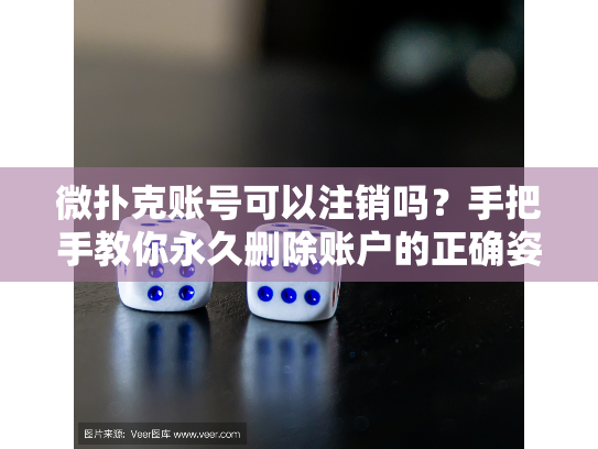 微扑克账号可以注销吗?手把手教你永久删除账户的正确姿势 微扑克账号可以注销吗?手把手教你永久删除账户的正确姿势