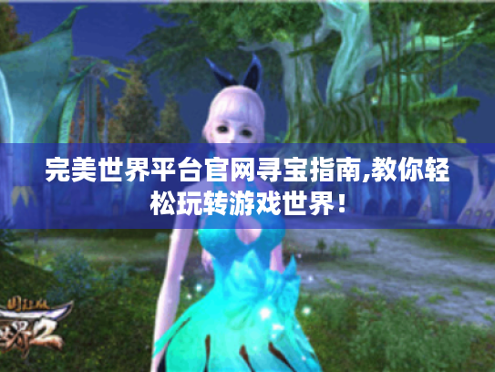 完美世界平台官网寻宝指南,教你轻松玩转游戏世界！