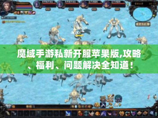 魔域手游私新开服苹果版,攻略、福利、问题解决全知道! 魔域手游私新开服苹果版,攻略、福利、问题解决全知道!