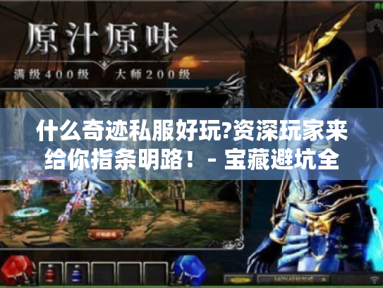 什么奇迹私服好玩?资深玩家来给你指条明路！- 宝藏避坑全知道