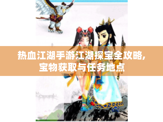 热血江湖手游江湖探宝全攻略,宝物获取与任务地点 热血江湖手游江湖探宝全攻略,宝物获取与任务地点