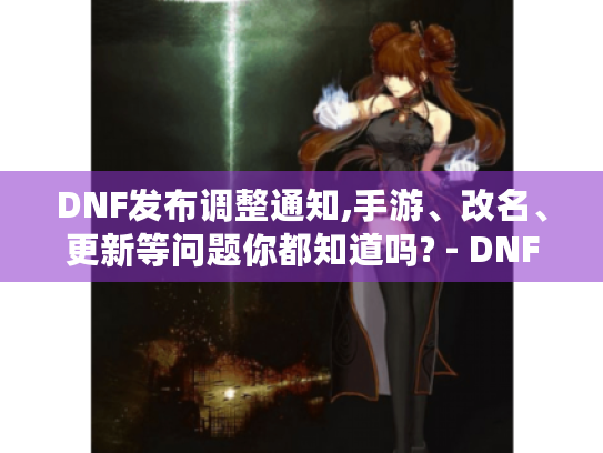 DNF发布调整通知,手游、改名、更新等问题你都知道吗? - DNF DNF发布调整通知,手游、改名、更新等问题你都知道吗? - DNF