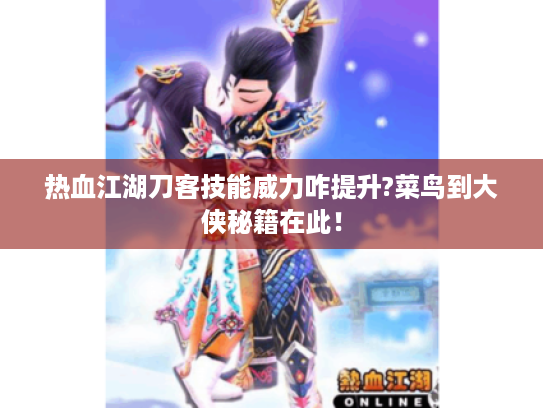 热血江湖刀客技能威力咋提升?菜鸟到大侠秘籍在此! 热血江湖刀客技能威力咋提升?菜鸟到大侠秘籍在此!