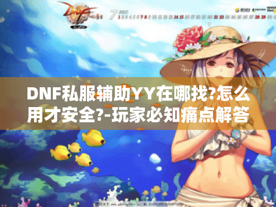 DNF私服辅助YY在哪找?怎么用才安全?-玩家必知痛点解答! DNF私服辅助YY在哪找?怎么用才安全?-玩家必知痛点解答!