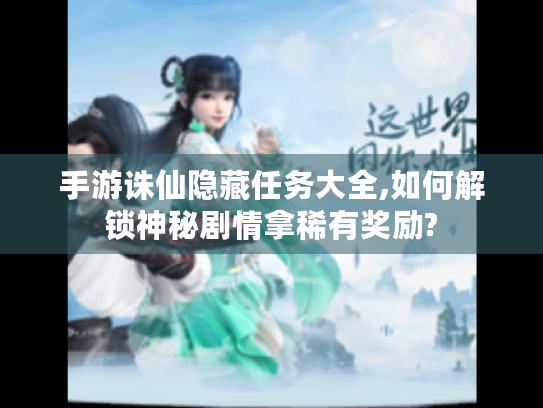 手游诛仙隐藏任务大全,如何解锁神秘剧情拿稀有奖励? 手游诛仙隐藏任务大全,如何解锁神秘剧情拿稀有奖励?