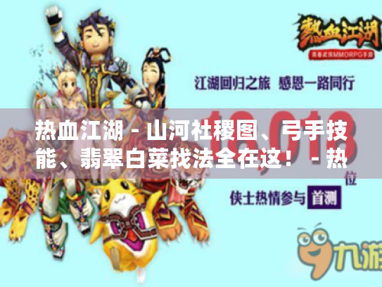 热血江湖 - 山河社稷图、弓手技能、翡翠白菜找法全在这! - 热血江湖 热血江湖 - 山河社稷图、弓手技能、翡翠白菜找法全在这! - 热血江湖