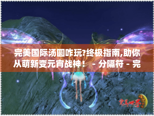 完美国际汤圆咋玩?终极指南,助你从萌新变元宵战神! - 分隔符 - 完美国际汤圆、萌新、元宵战神、终极指南 完美国际汤圆咋玩?终极指南,助你从萌新变元宵战神! - 分隔符 - 完美国际汤圆、萌新、元宵战神、终极指南