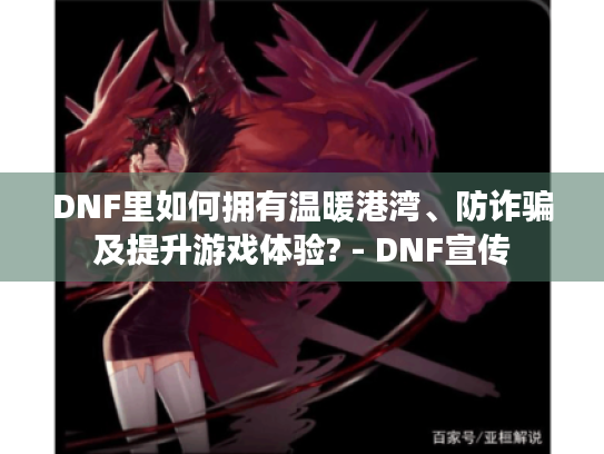 DNF里如何拥有温暖港湾、防诈骗及提升游戏体验? - DNF宣传 DNF里如何拥有温暖港湾、防诈骗及提升游戏体验? - DNF宣传