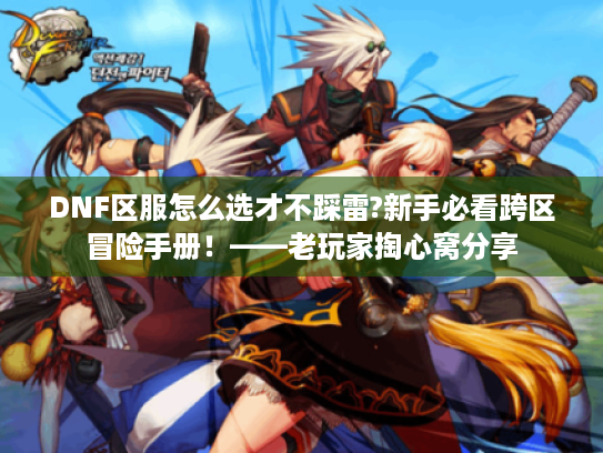 DNF区服怎么选才不踩雷?新手必看跨区冒险手册!——老玩家掏心窝分享 DNF区服怎么选才不踩雷?新手必看跨区冒险手册!——老玩家掏心窝分享