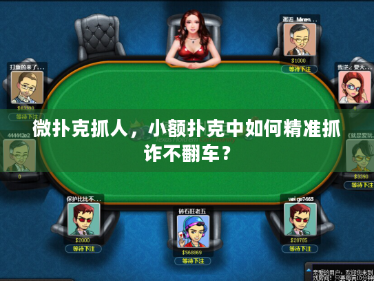微扑克抓人,小额扑克中如何精准抓诈不翻车? 微扑克抓人,小额扑克中如何精准抓诈不翻车?