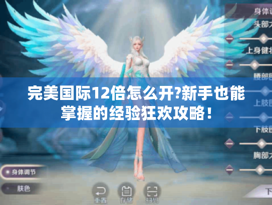 完美国际12倍怎么开?新手也能掌握的经验狂欢攻略! 完美国际12倍怎么开?新手也能掌握的经验狂欢攻略!