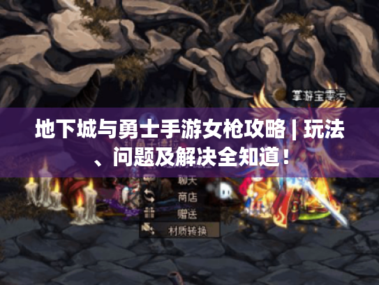 地下城与勇士手游女枪攻略 | 玩法、问题及解决全知道! 地下城与勇士手游女枪攻略 | 玩法、问题及解决全知道!