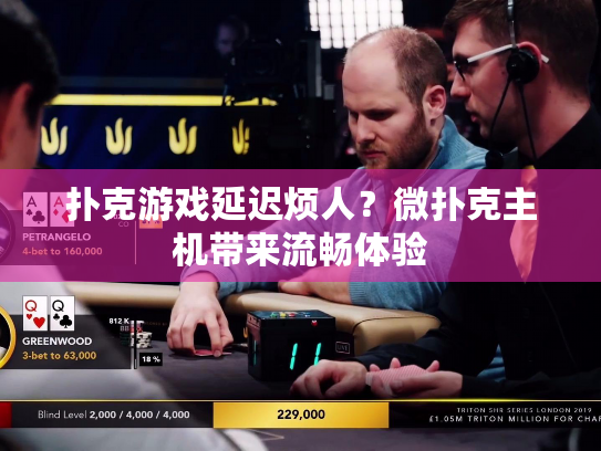 扑克游戏延迟烦人?微扑克主机带来流畅体验 扑克游戏延迟烦人?微扑克主机带来流畅体验