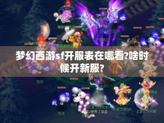 梦幻西游sf开服表在哪看?啥时候开新服? 梦幻西游sf开服表在哪看?啥时候开新服?