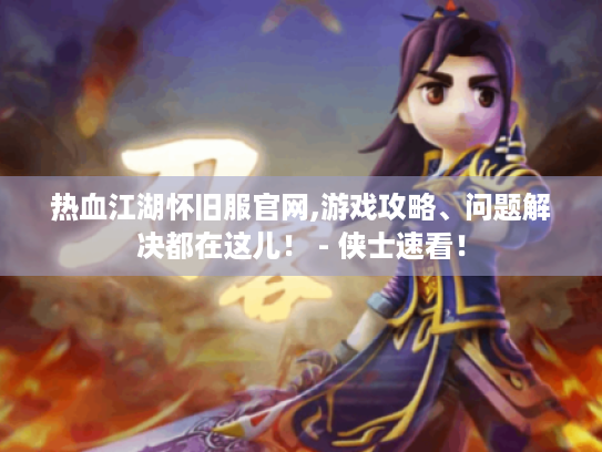 热血江湖怀旧服官网,游戏攻略、问题解决都在这儿! - 侠士速看! 热血江湖怀旧服官网,游戏攻略、问题解决都在这儿! - 侠士速看!