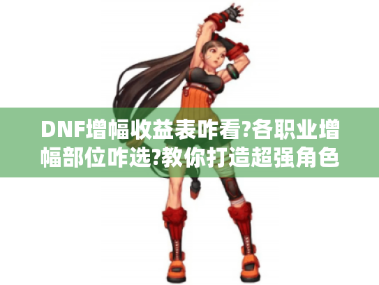DNF增幅收益表咋看?各职业增幅部位咋选?教你打造超强角色! DNF增幅收益表咋看?各职业增幅部位咋选?教你打造超强角色!