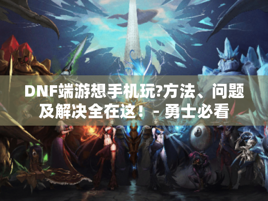 DNF端游想手机玩?方法、问题及解决全在这!- 勇士必看 DNF端游想手机玩?方法、问题及解决全在这!- 勇士必看