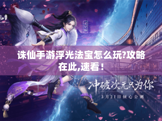 诛仙手游浮光法宝怎么玩?攻略在此,速看! 诛仙手游浮光法宝怎么玩?攻略在此,速看!