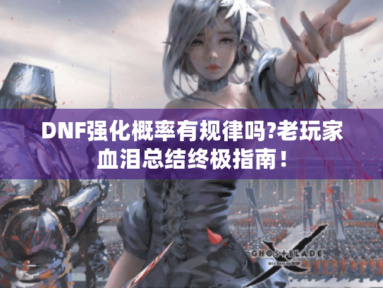 DNF强化概率有规律吗?老玩家血泪总结终极指南! DNF强化概率有规律吗?老玩家血泪总结终极指南!