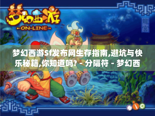 梦幻西游Sf发布网生存指南,避坑与快乐秘籍,你知道吗? - 分隔符 - 梦幻西游Sf发布网 梦幻西游Sf发布网生存指南,避坑与快乐秘籍,你知道吗? - 分隔符 - 梦幻西游Sf发布网