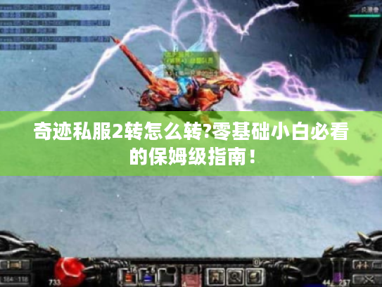奇迹私服2转怎么转?零基础小白必看的保姆级指南! 奇迹私服2转怎么转?零基础小白必看的保姆级指南!