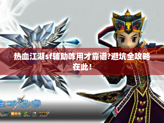 热血江湖sf辅助咋用才靠谱?避坑全攻略在此! 热血江湖sf辅助咋用才靠谱?避坑全攻略在此!