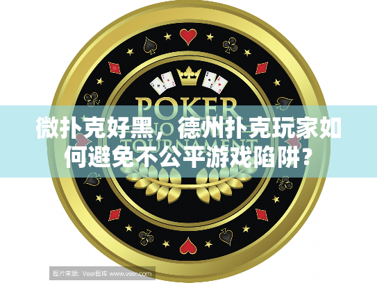 微扑克好黑,德州扑克玩家如何避免不公平游戏陷阱? 微扑克好黑,德州扑克玩家如何避免不公平游戏陷阱?