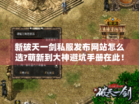 新破天一剑私服发布网站怎么选?萌新到大神避坑手册在此！