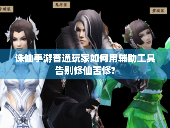 诛仙手游普通玩家如何用辅助工具告别修仙苦修? 诛仙手游普通玩家如何用辅助工具告别修仙苦修?