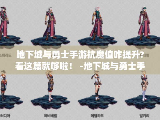 地下城与勇士手游抗魔值咋提升?看这篇就够啦! -地下城与勇士手游-抗魔值 地下城与勇士手游抗魔值咋提升?看这篇就够啦! -地下城与勇士手游-抗魔值