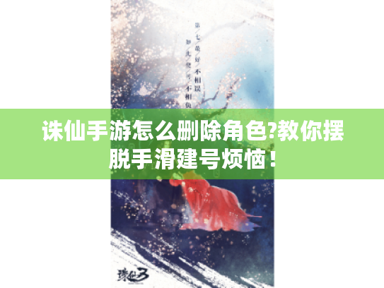 诛仙手游怎么删除角色?教你摆脱手滑建号烦恼! 诛仙手游怎么删除角色?教你摆脱手滑建号烦恼!
