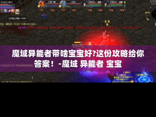 魔域异能者带啥宝宝好?这份攻略给你答案!-魔域 异能者 宝宝 魔域异能者带啥宝宝好?这份攻略给你答案!-魔域 异能者 宝宝