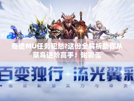 奇迹MU任务犯愁?这份全解析助你从菜鸟进阶高手!附彩蛋 奇迹MU任务犯愁?这份全解析助你从菜鸟进阶高手!附彩蛋