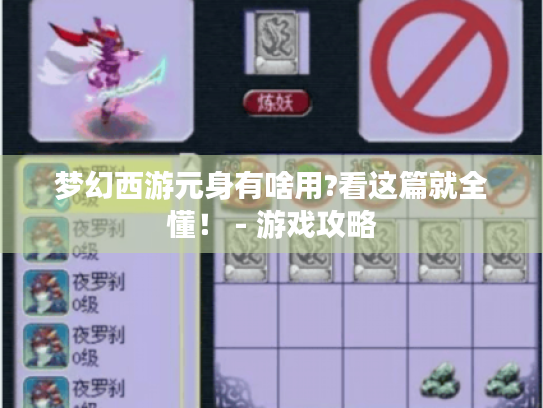 梦幻西游元身有啥用?看这篇就全懂! - 游戏攻略 梦幻西游元身有啥用?看这篇就全懂! - 游戏攻略