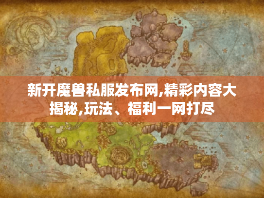 新开魔兽私服发布网,精彩内容大揭秘,玩法、福利一网打尽 新开魔兽私服发布网,精彩内容大揭秘,玩法、福利一网打尽