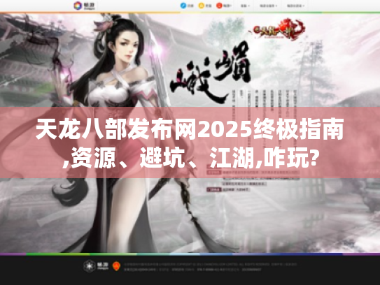 天龙八部发布网2025终极指南,资源、避坑、江湖,咋玩?