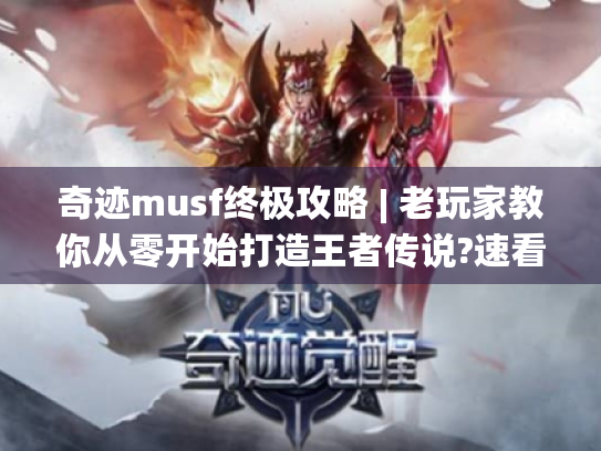 奇迹musf终极攻略 | 老玩家教你从零开始打造王者传说?速看! 奇迹musf终极攻略 | 老玩家教你从零开始打造王者传说?速看!