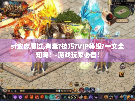 sf变态魔域,有毒?技巧?VIP等级?一文全知晓!-游戏玩家必看! sf变态魔域,有毒?技巧?VIP等级?一文全知晓!-游戏玩家必看!
