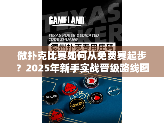 微扑克比赛如何从免费赛起步?2025年新手实战晋级路线图 微扑克比赛如何从免费赛起步?2025年新手实战晋级路线图