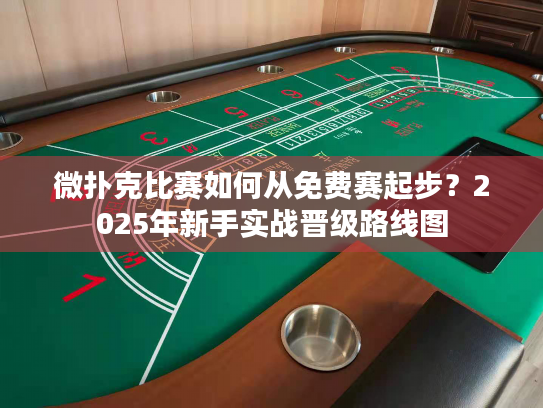 微扑克比赛如何从免费赛起步?2025年新手实战晋级路线图 微扑克比赛如何从免费赛起步?2025年新手实战晋级路线图